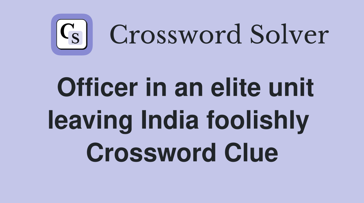 Officer in an elite unit leaving India foolishly  Crossword Clue