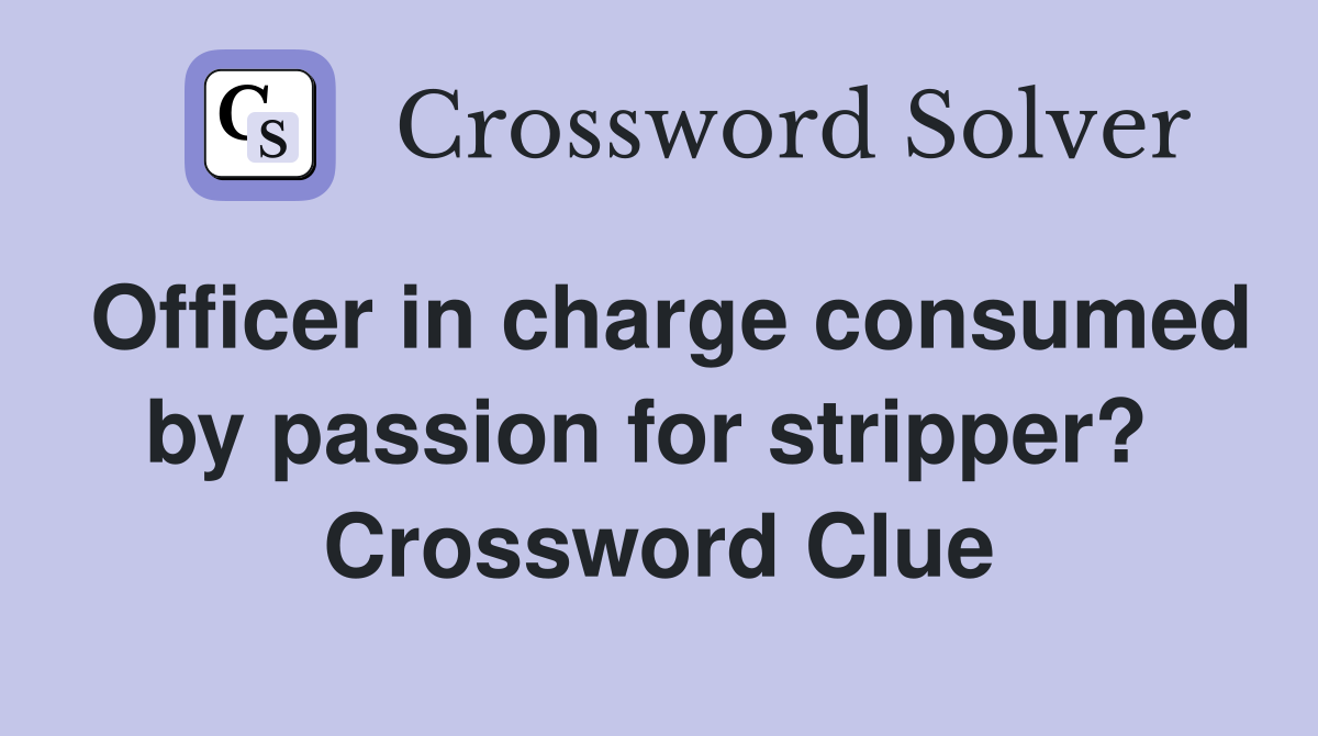 Officer in charge consumed by passion for stripper?  Crossword Clue