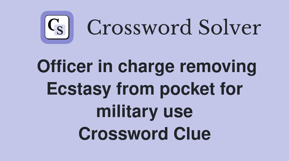 Officer in charge removing Ecstasy from pocket for military use Crossword Clue
