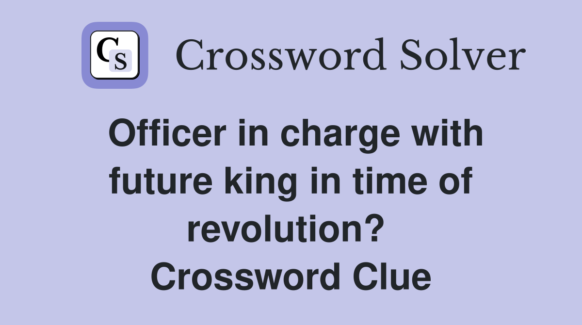 Officer in charge with future king in time of revolution?  Crossword Clue