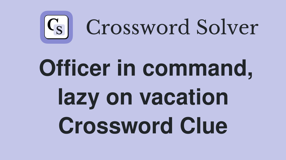 Officer in command, lazy on vacation Crossword Clue