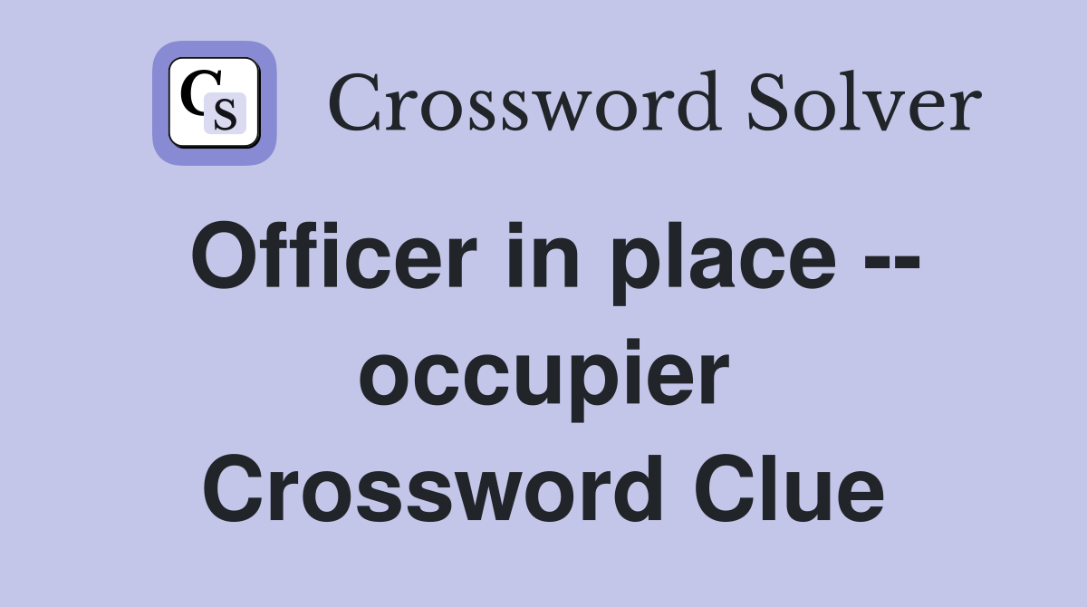 Officer in place -- occupier Crossword Clue