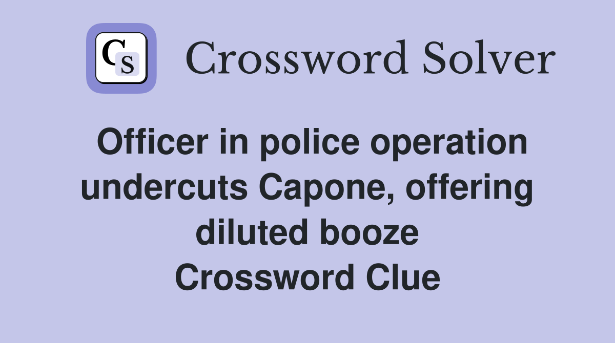 Officer in police operation undercuts Capone, offering diluted booze Crossword Clue