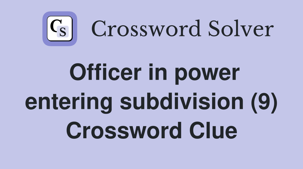 Officer in power entering subdivision (9) Crossword Clue