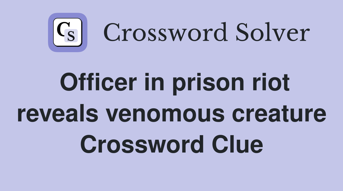 Officer in prison riot reveals venomous creature Crossword Clue