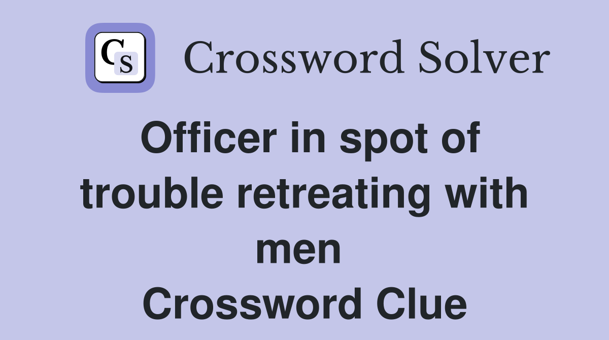 Officer in spot of trouble retreating with men  Crossword Clue