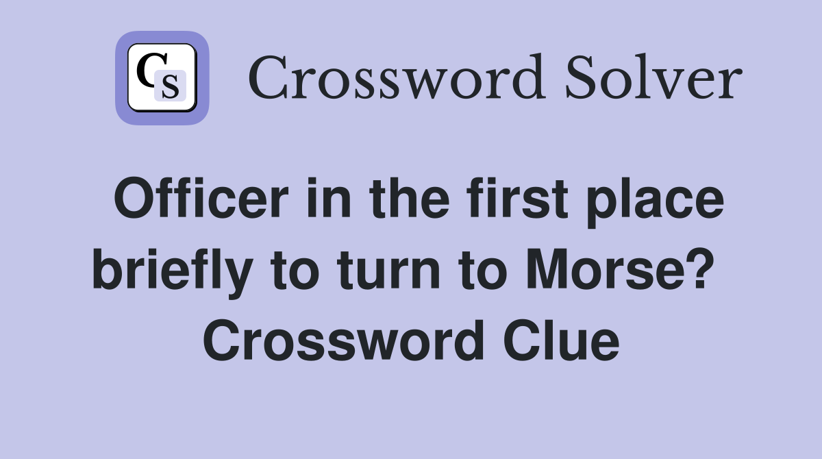 Officer in the first place briefly to turn to Morse?  Crossword Clue