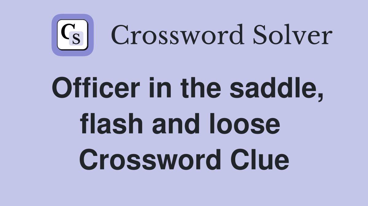 Officer in the saddle, flash and loose  Crossword Clue