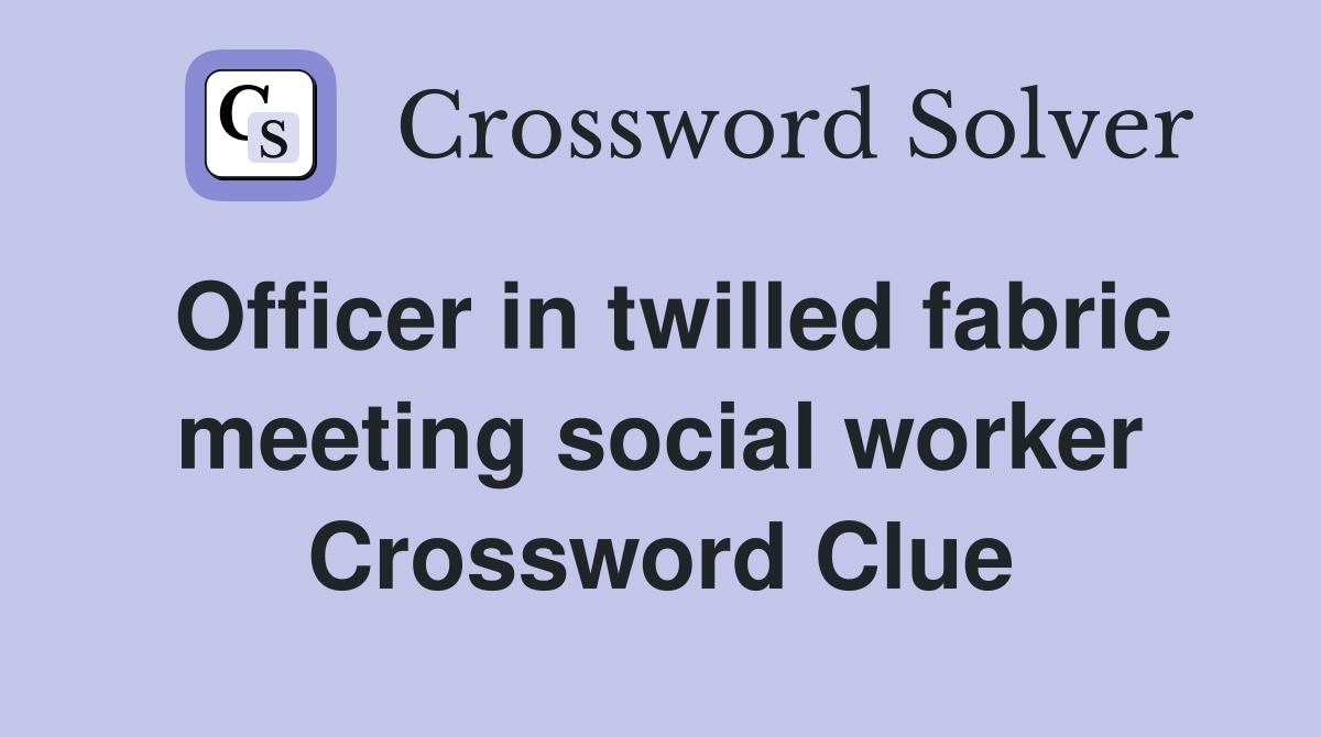 Officer in twilled fabric meeting social worker Crossword Clue
