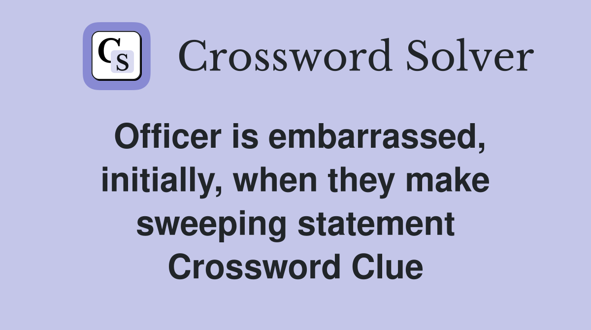 Officer is embarrassed, initially, when they make sweeping statement Crossword Clue