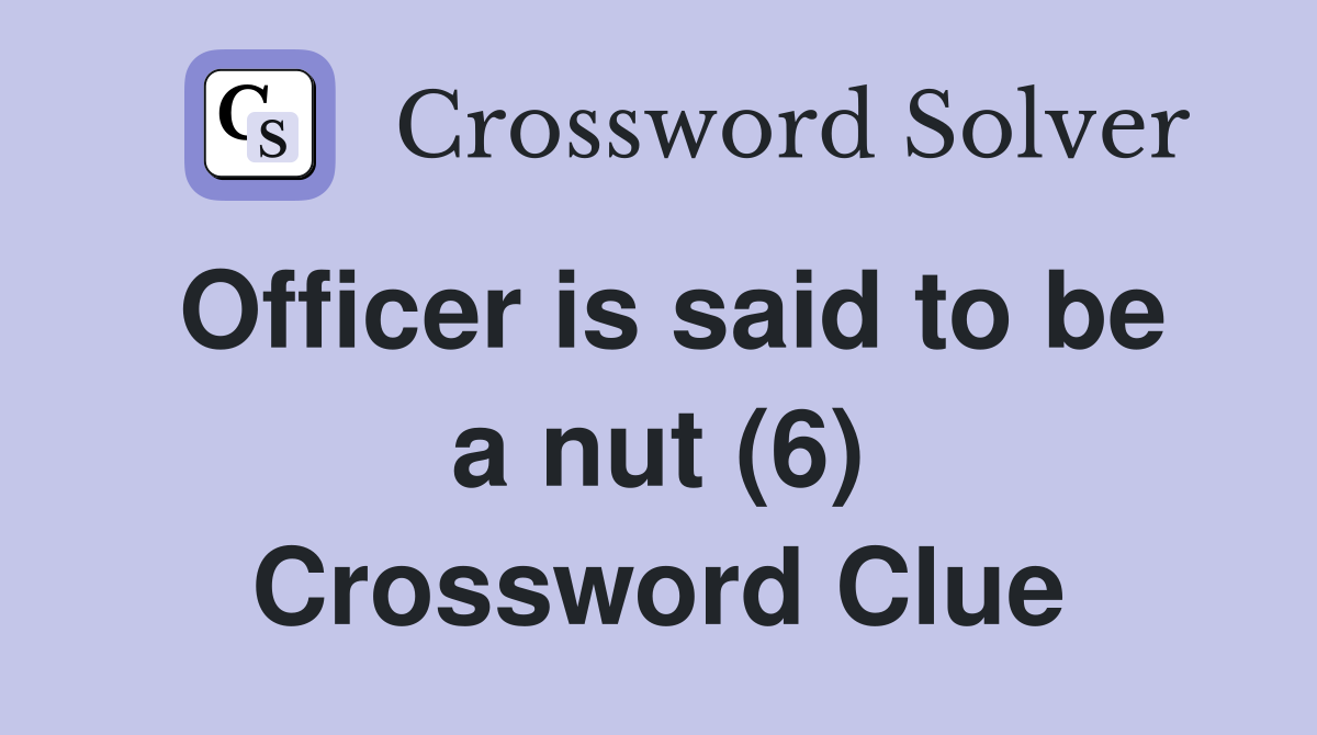 Officer is said to be a nut (6) Crossword Clue