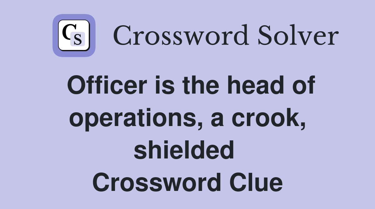 Officer is the head of operations, a crook, shielded  Crossword Clue