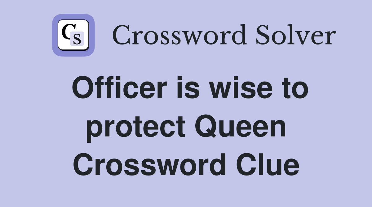 Officer is wise to protect Queen Crossword Clue
