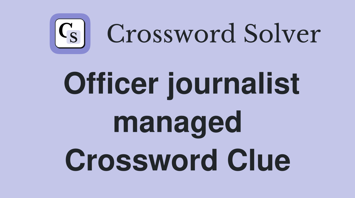 Officer journalist managed Crossword Clue
