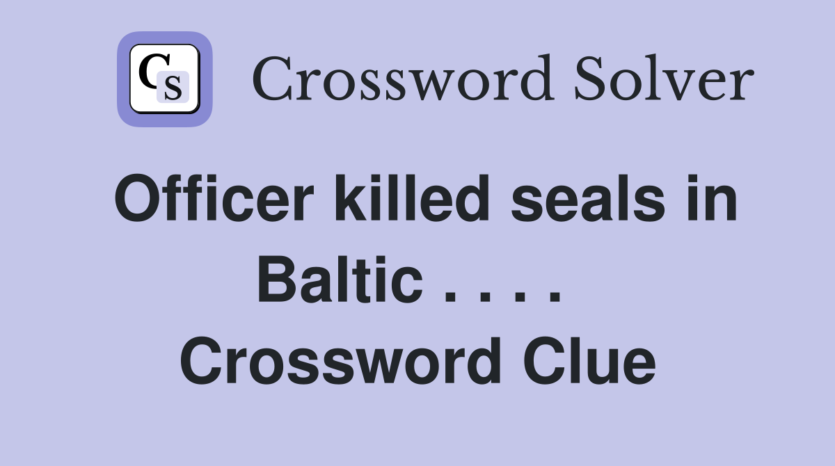Officer killed seals in Baltic . . . .  Crossword Clue