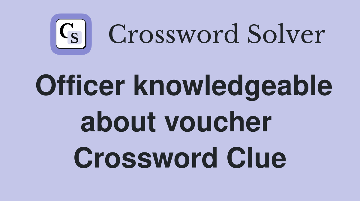 Officer knowledgeable about voucher  Crossword Clue