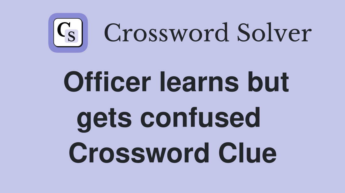 Officer learns but gets confused  Crossword Clue