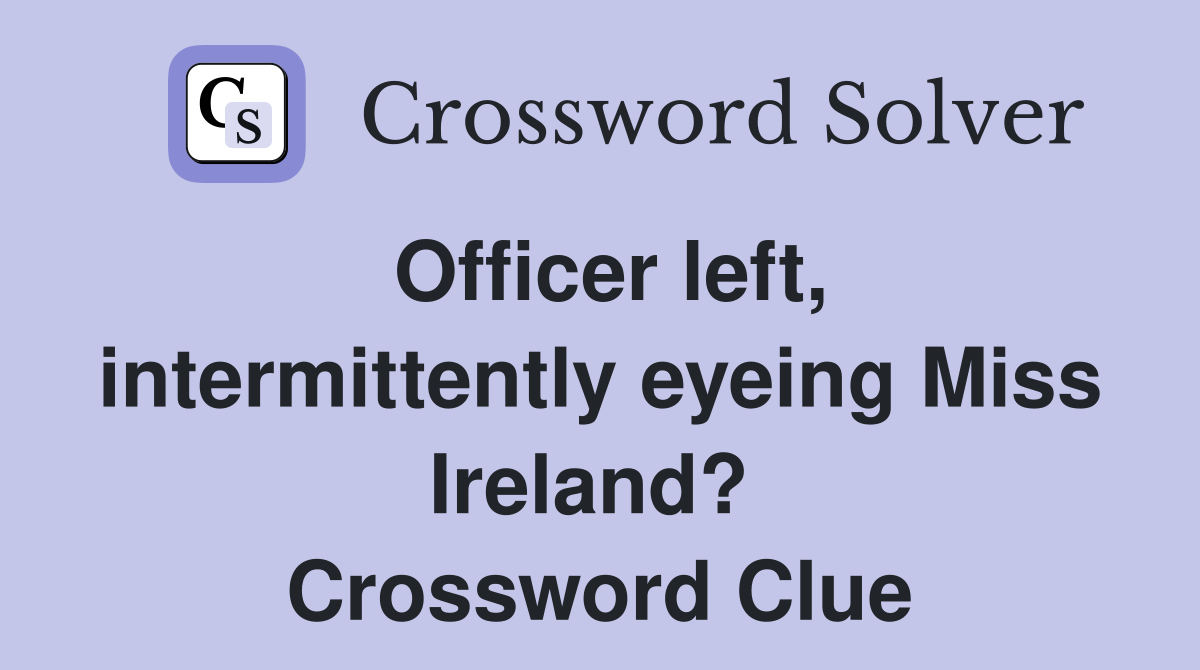 Officer left, intermittently eyeing Miss Ireland?  Crossword Clue