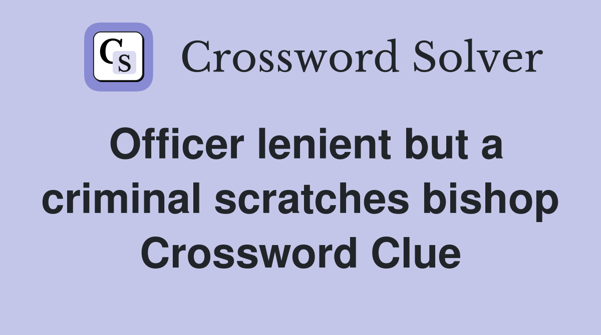 Officer lenient but a criminal scratches bishop Crossword Clue