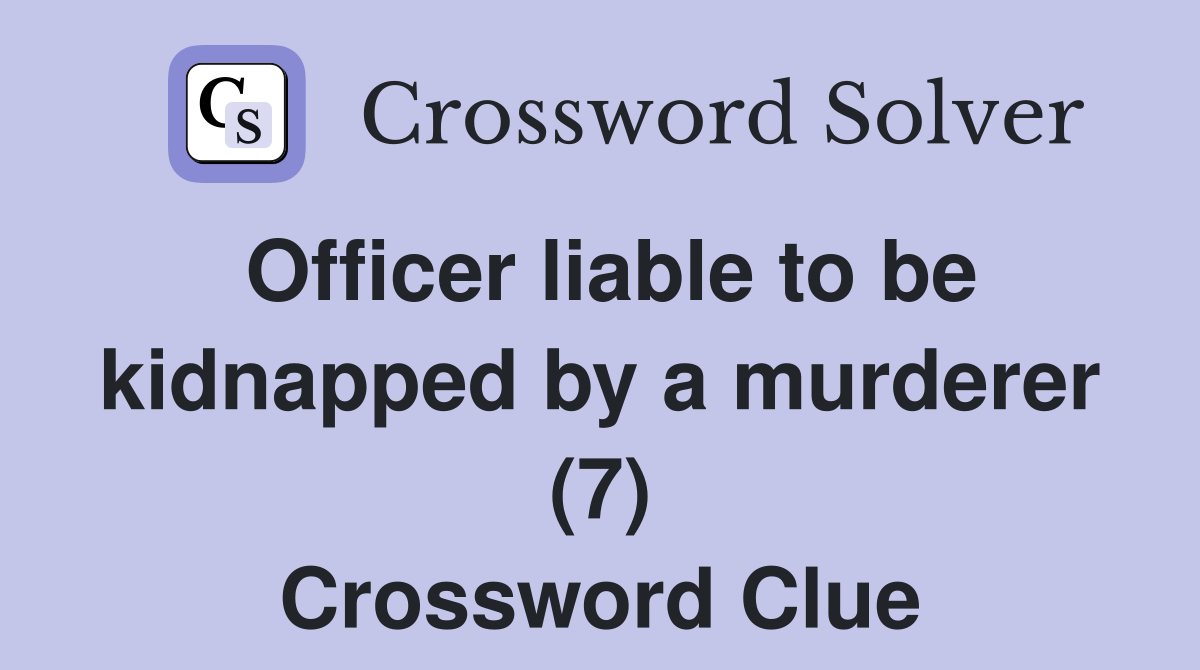 Officer liable to be kidnapped by a murderer (7) Crossword Clue