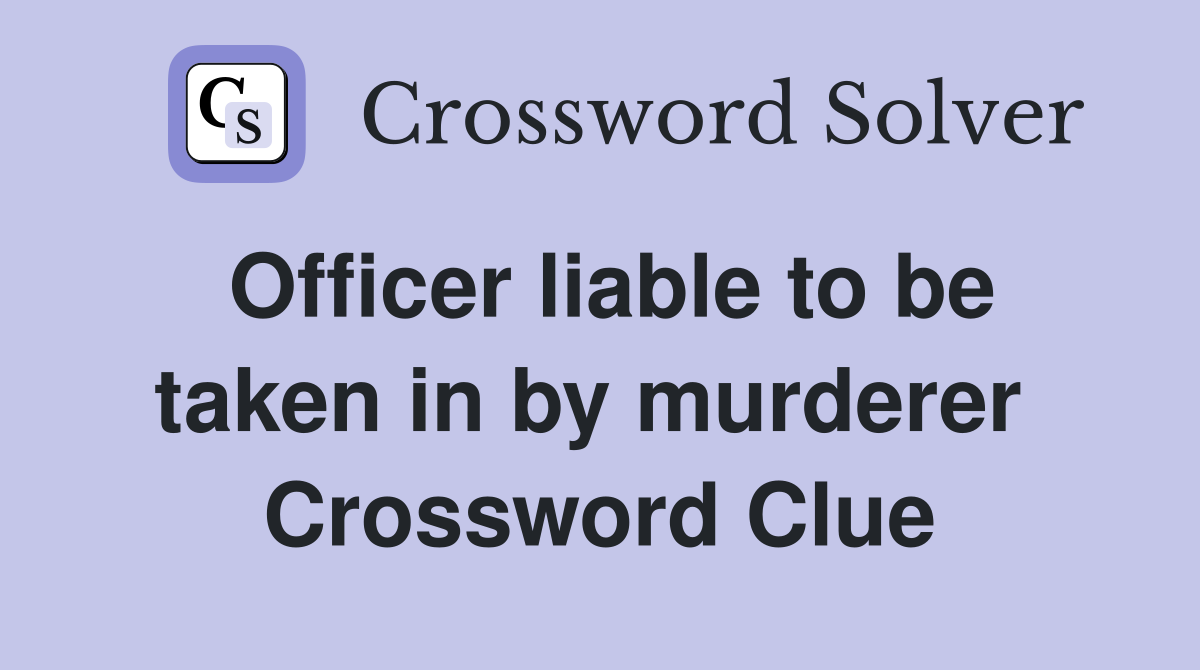 Officer liable to be taken in by murderer  Crossword Clue