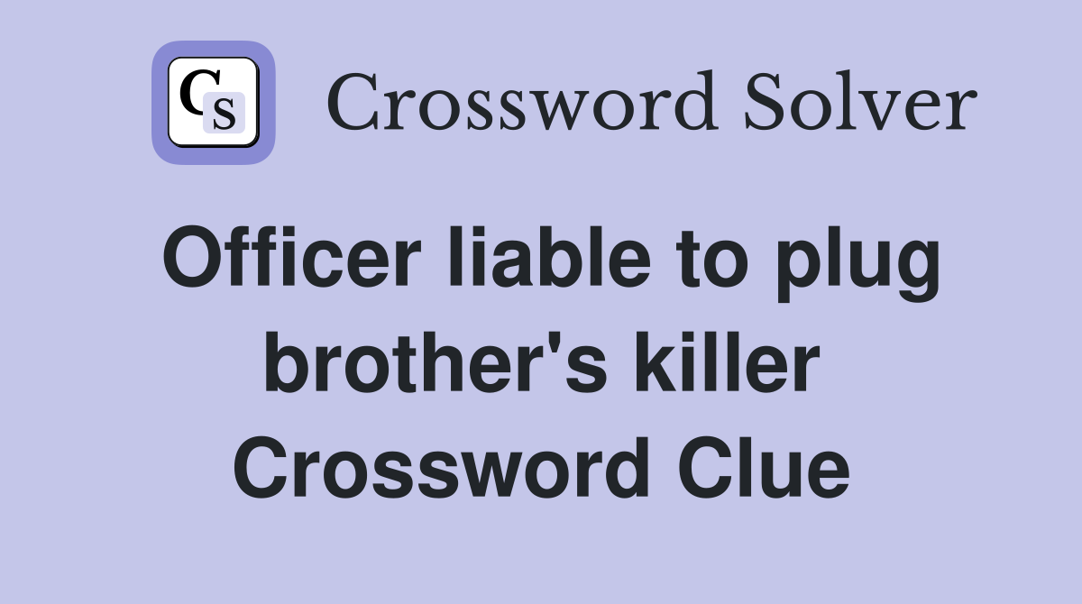 Officer liable to plug brother's killer Crossword Clue