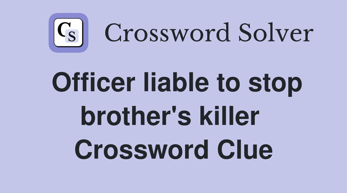 Officer liable to stop brother's killer  Crossword Clue