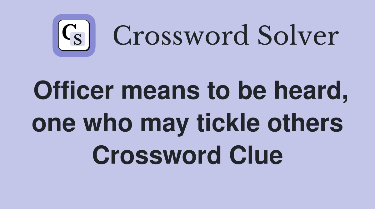 Officer means to be heard, one who may tickle others Crossword Clue