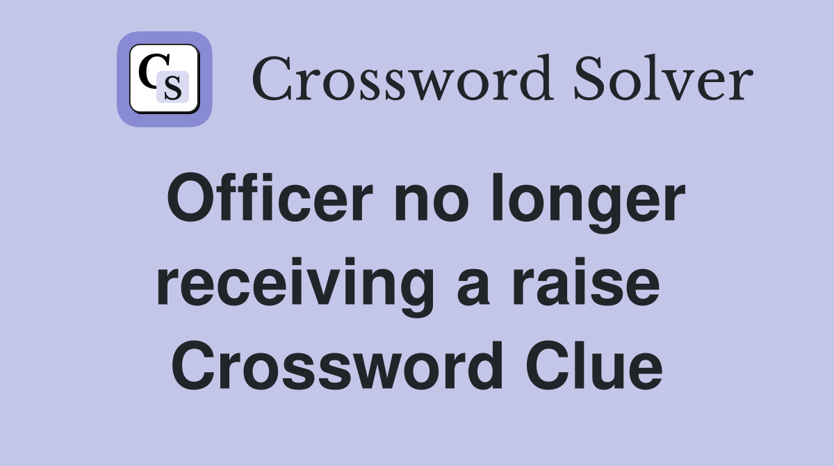 Officer no longer receiving a raise  Crossword Clue