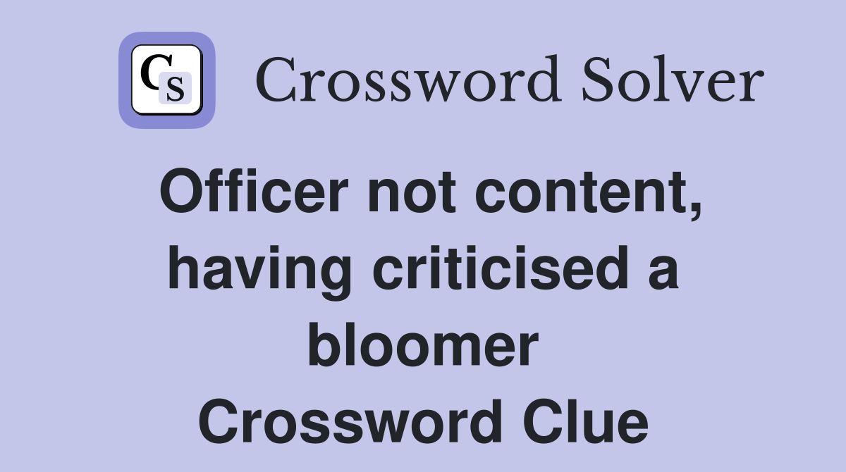 Officer not content, having criticised a bloomer Crossword Clue