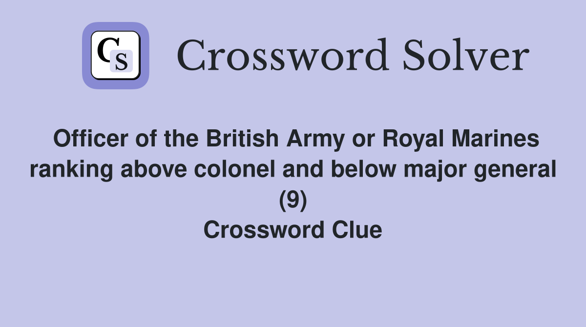 Officer of the British Army or Royal Marines ranking above colonel and below major general (9) Crossword Clue
