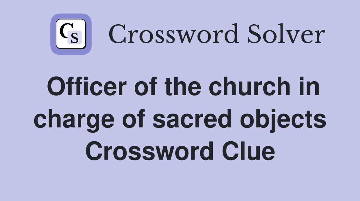 Officer of the church in charge of sacred objects Crossword Clue