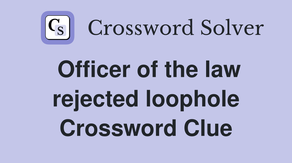 Officer of the law rejected loophole Crossword Clue