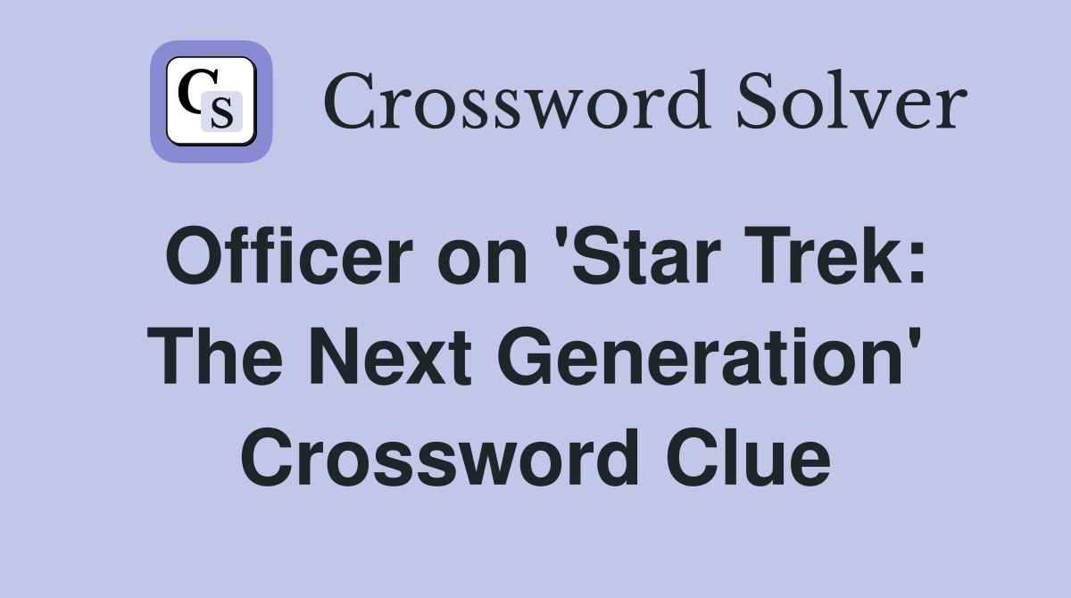 Officer on 'Star Trek: The Next Generation' Crossword Clue