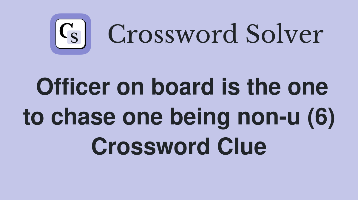 Officer on board is the one to chase one being non-u (6) Crossword Clue
