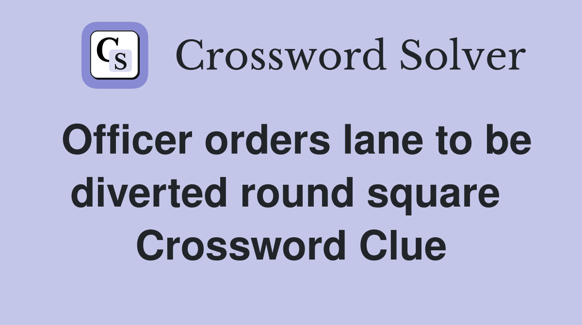 Officer orders lane to be diverted round square  Crossword Clue