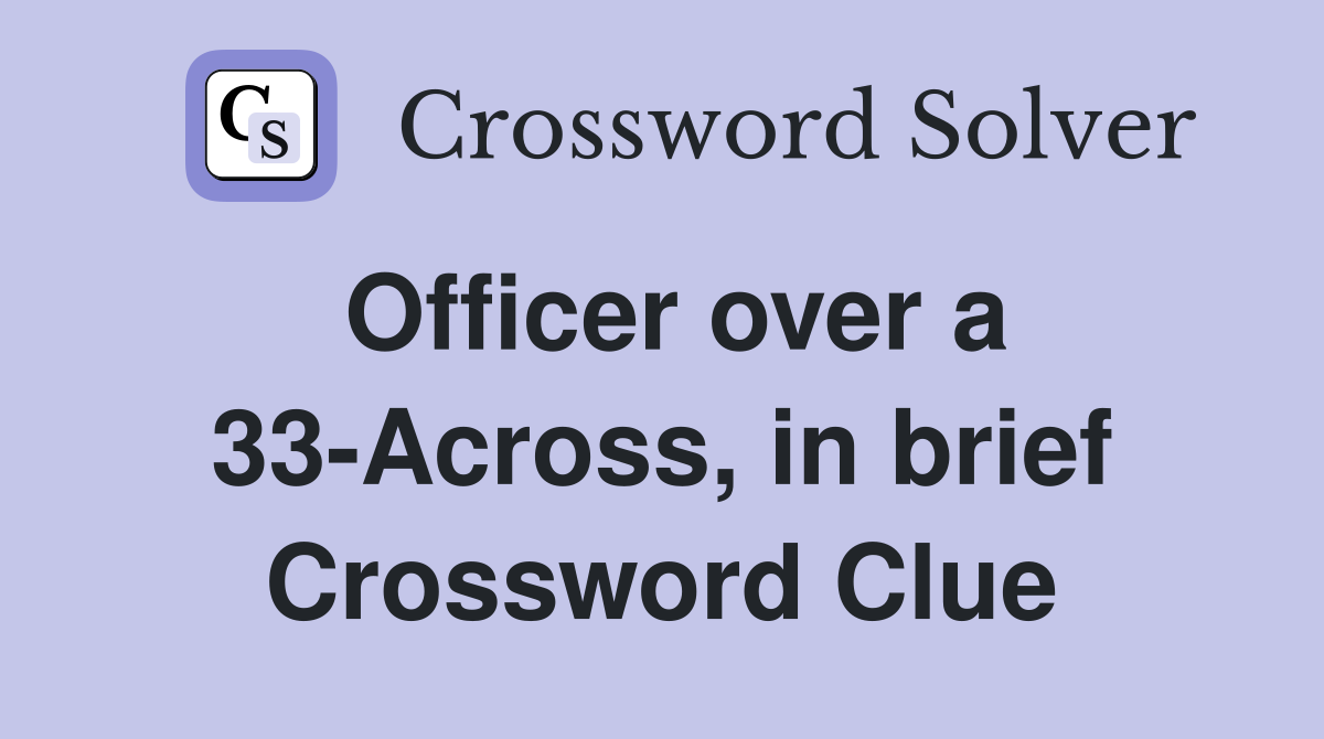 Officer over a 33-Across, in brief Crossword Clue