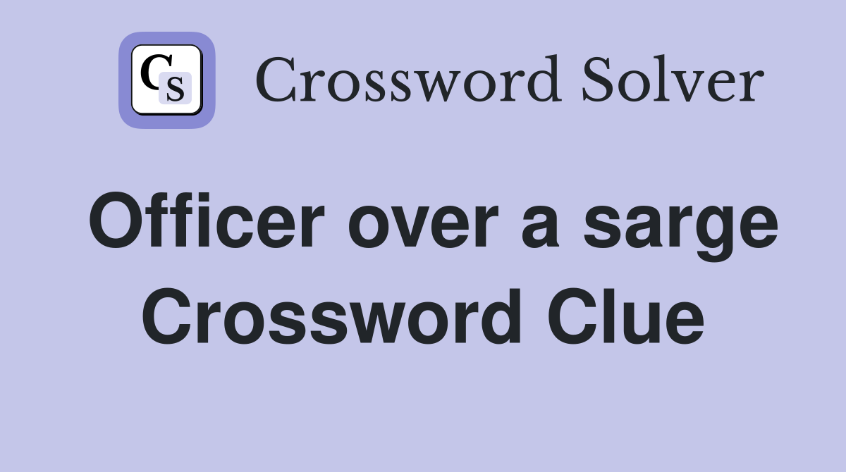 Officer over a sarge Crossword Clue