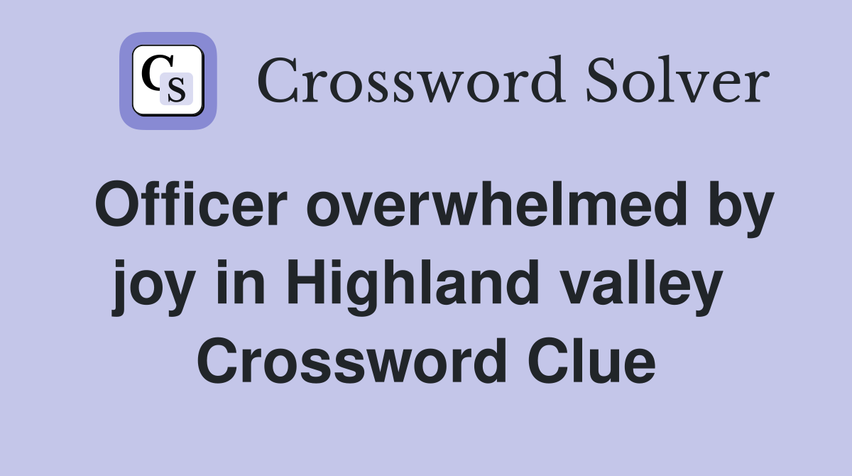 Officer overwhelmed by joy in Highland valley  Crossword Clue