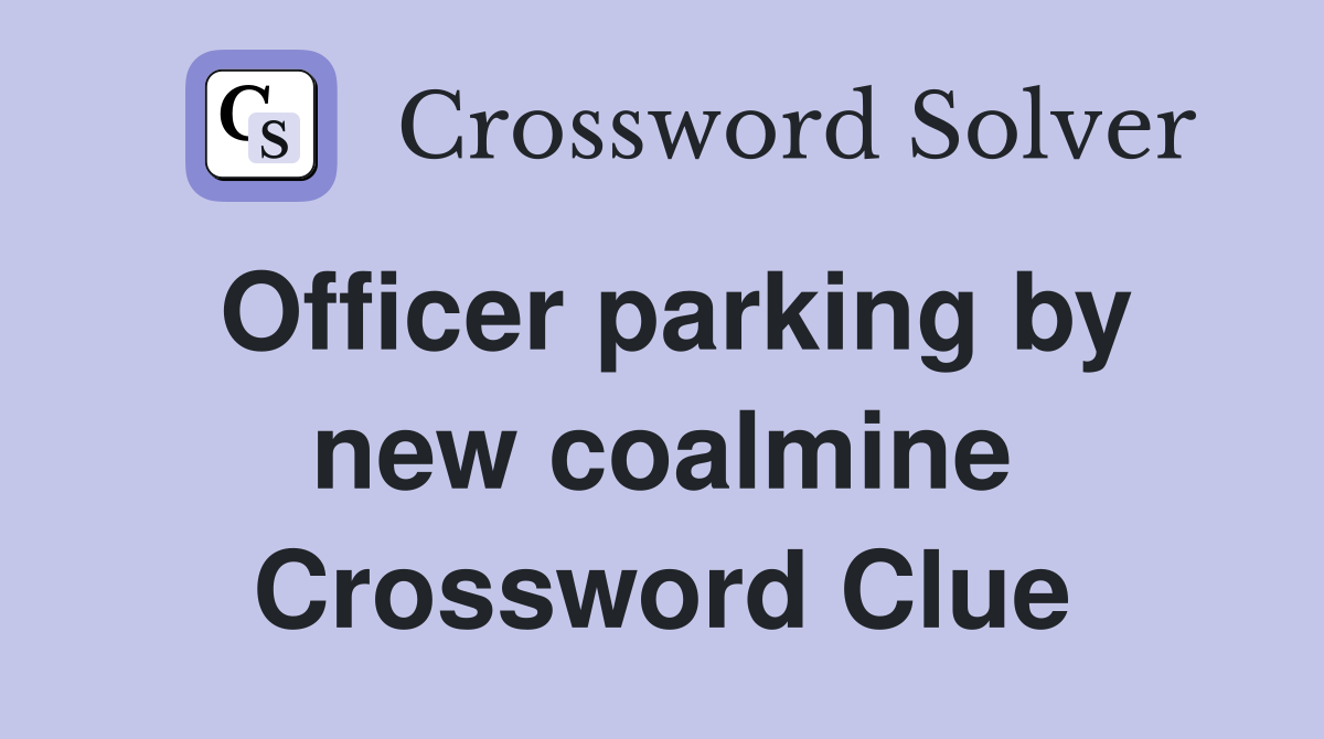 Officer parking by new coalmine Crossword Clue