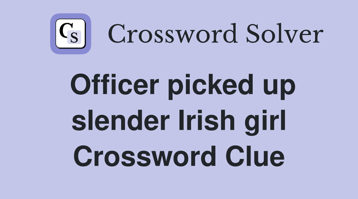 Officer picked up slender Irish girl Crossword Clue