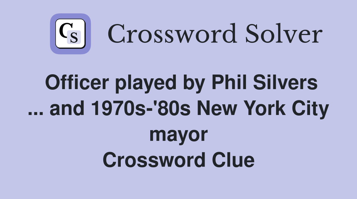 Officer played by Phil Silvers ... and 1970s-'80s New York City mayor Crossword Clue