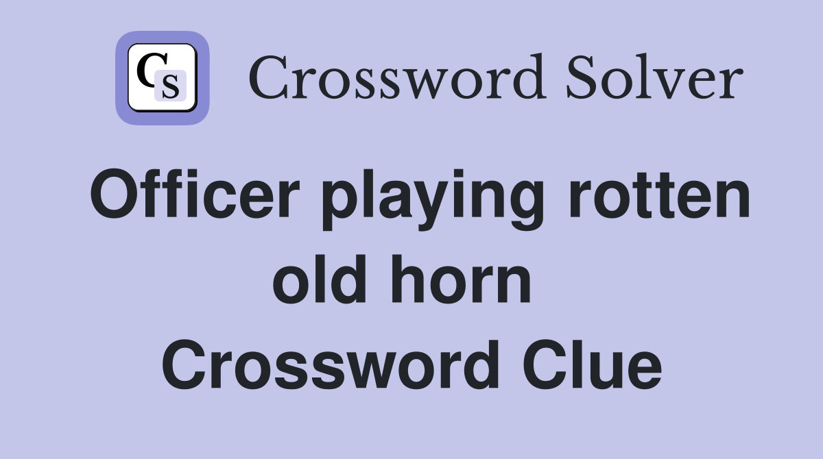 Officer playing rotten old horn  Crossword Clue