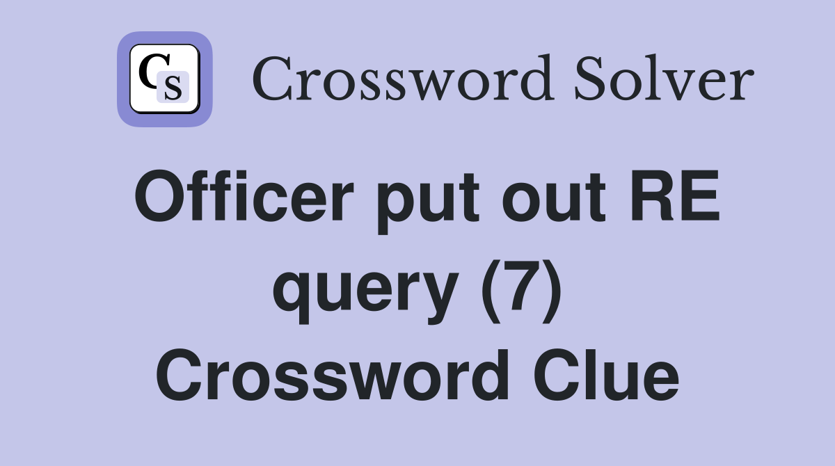 Officer put out RE query (7) Crossword Clue