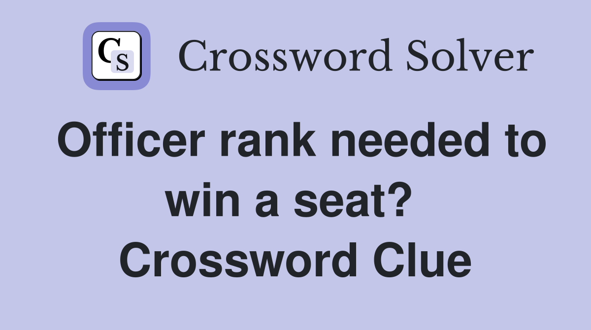 Officer rank needed to win a seat?  Crossword Clue