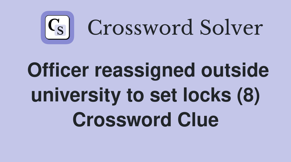Officer reassigned outside university to set locks (8) Crossword Clue