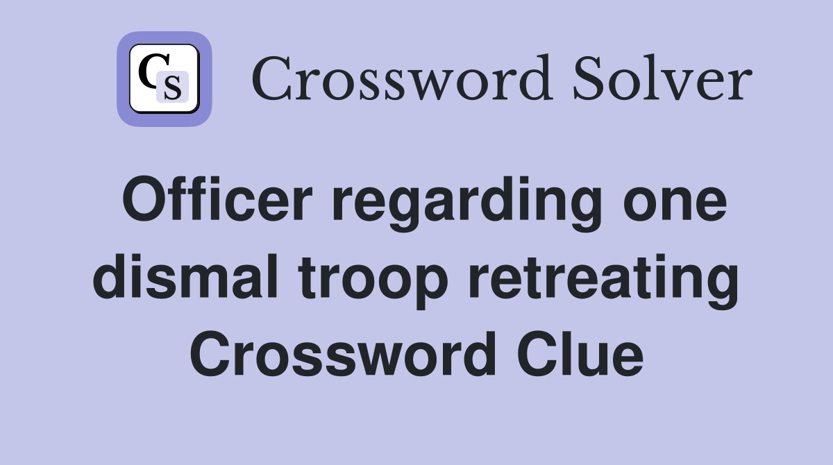 Officer regarding one dismal troop retreating Crossword Clue