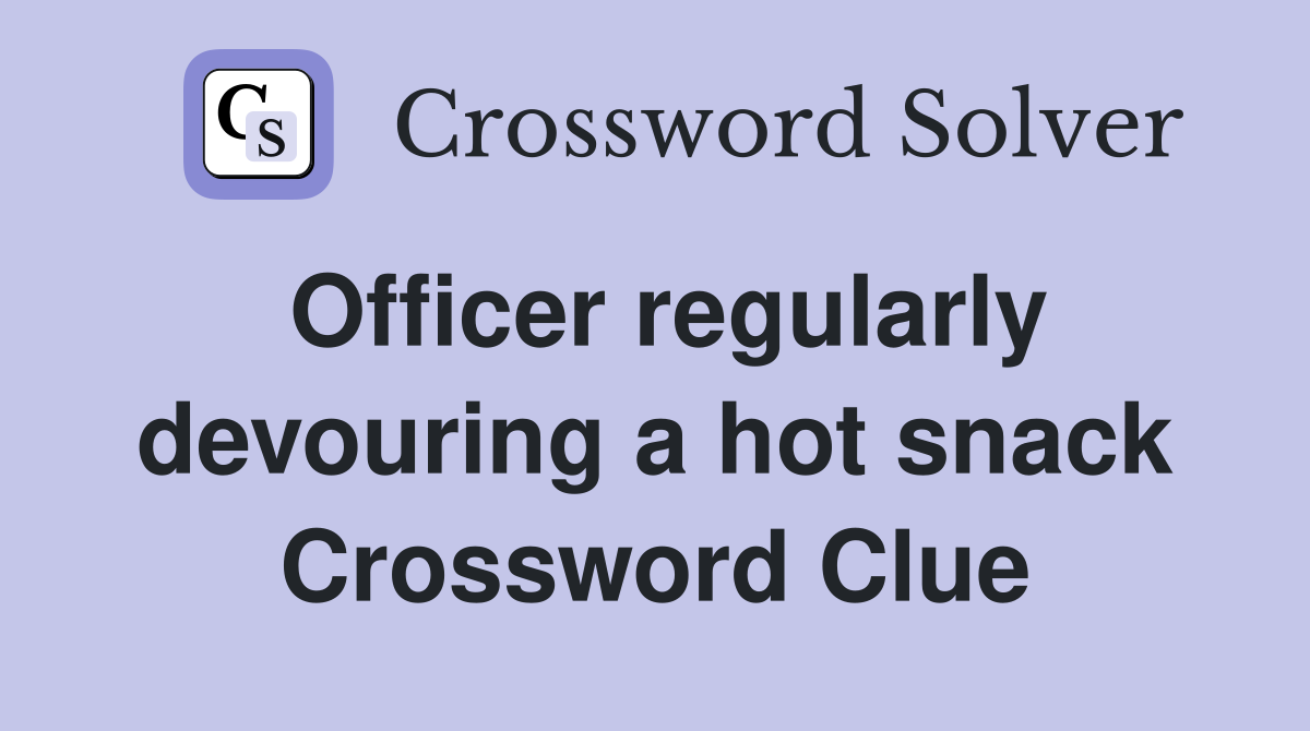Officer regularly devouring a hot snack Crossword Clue