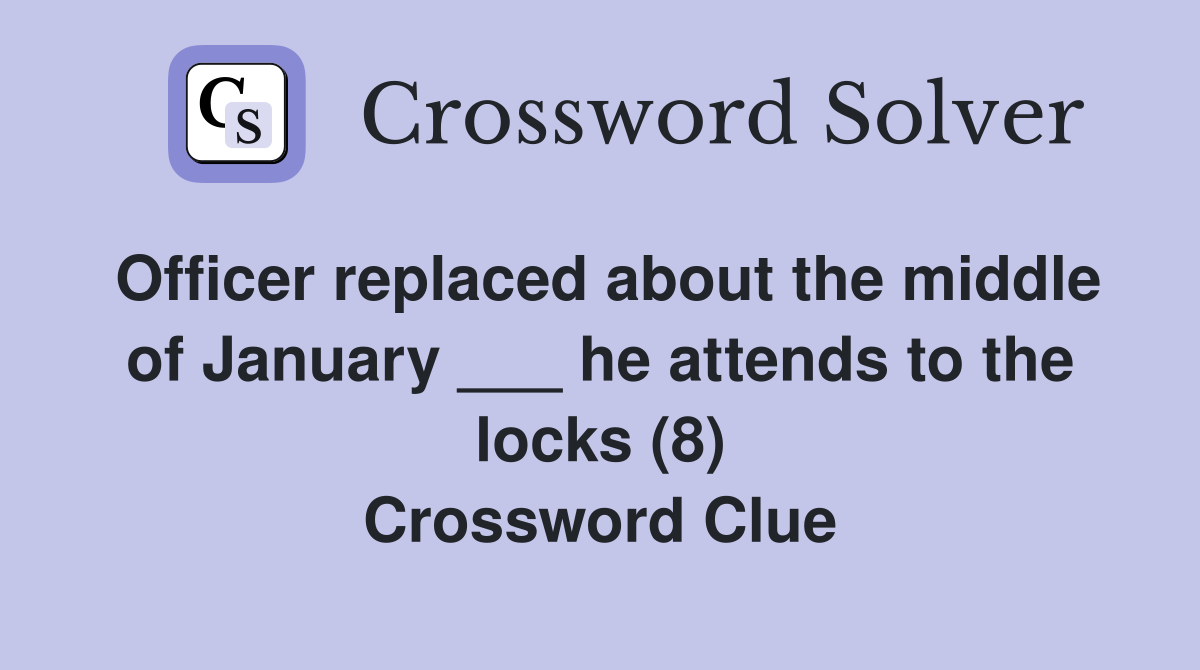 Officer replaced about the middle of January ___ he attends to the locks (8) Crossword Clue