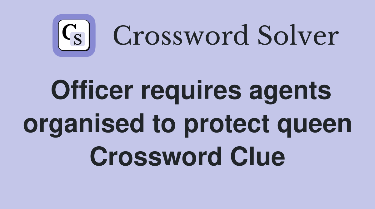 Officer requires agents organised to protect queen Crossword Clue